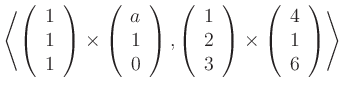 $ {\displaystyle{\left<
\left( \begin{array}{c} 1 \\ 1 \\ 1 \end{array} \right)
...
...right)
\times
\left( \begin{array}{c} 4 \\ 1 \\ 6 \end{array} \right)
\right>}}$