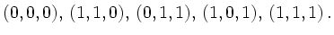 $\displaystyle (0,0,0),\,
(1,1,0),\,
(0,1,1),\,
(1,0,1),\,
(1,1,1)\,.
$