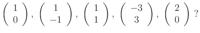 $\displaystyle \left(\begin{array}{c} 1\\ 0 \end{array} \right) , \; \left(\begi...
... \end{array} \right) , \;
\left(\begin{array}{c} 2\\ 0 \end{array} \right) \ ?
$