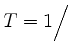 $ T=1\Big/$