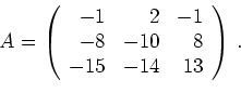 \begin{displaymath}
A=\left(
\begin{array}{rrr}
-1& 2& -1\\
-8&-10& 8\\
-15&-14& 13\\
\end{array}\right)\,.
\end{displaymath}