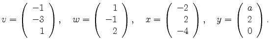 $\displaystyle v=\left(\begin{array}{r} -1\\ -3\\ 1\end{array}\right), \quad
w=\...
...end{array}\right), \quad
y=\left(\begin{array}{r} a\\ 2\\ 0\end{array}\right). $