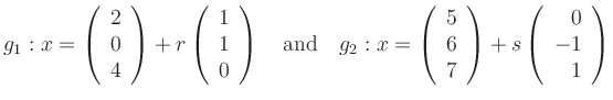 $\displaystyle g_1:
x=\left(\begin{array}{r}2\\ 0\\ 4\end{array}\right)+r\left(\...
...\\ 6\\ 7\end{array}\right)+s\left(\begin{array}{r}0\\ -1\\ 1\end{array}\right)
$