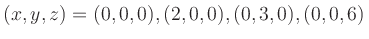 $\displaystyle (x, y, z) = (0,0,0), (2,0,0), (0,3,0), (0,0,6)
$