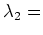 $ \lambda_{2} = $