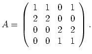 $\displaystyle A=\left(\begin{array}{rrrr} 1 & 1 & 0 & 1 \\ 2 & 2 & 0 & 0 \\
0 & 0 & 2 & 2 \\ 0 & 0 & 1 & 1 \end{array} \right). $