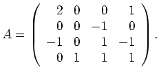 $\displaystyle A=\left(\begin{array}{rrrr} 2 & 0 & 0 & 1 \\ 0 & 0 & -1 & 0 \\
-1 & 0 & 1 & -1 \\ 0 & 1 & 1 & 1 \end{array} \right). $