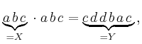 $\displaystyle \underbrace{a\,b\,c}_{=X} \, \cdot \; a\,b\,c=\underbrace{c\,d\,d\,b\,a\,c}_{=Y}\,,
$