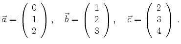 $\displaystyle \vec{a}=\left(\begin{array}{c} 0 \\ 1 \\ 2 \end{array}\right),\qu...
...right),\quad
\vec{c}=\left(\begin{array}{c} 2 \\ 3 \\ 4 \end{array}\right)\,.
$